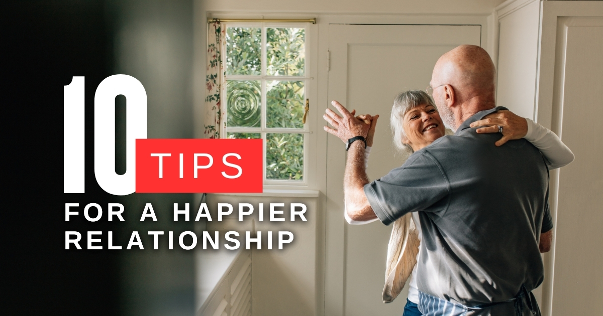 10 Tips For A Happier Relationship - Mature Singles Finding Love 10 Tips For A Happier Relationship