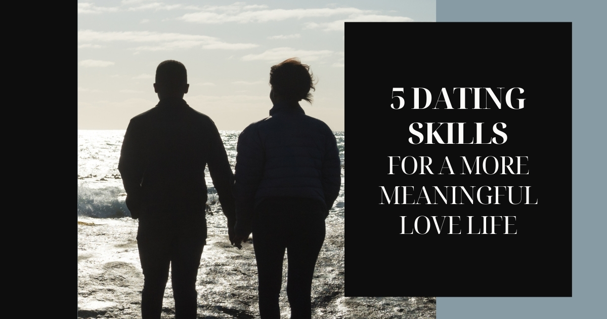 5 Dating Skills For A More Meaningful Love Life - Mature Singles Finding Love 5 Dating Skills For A More Meaningful Love Life