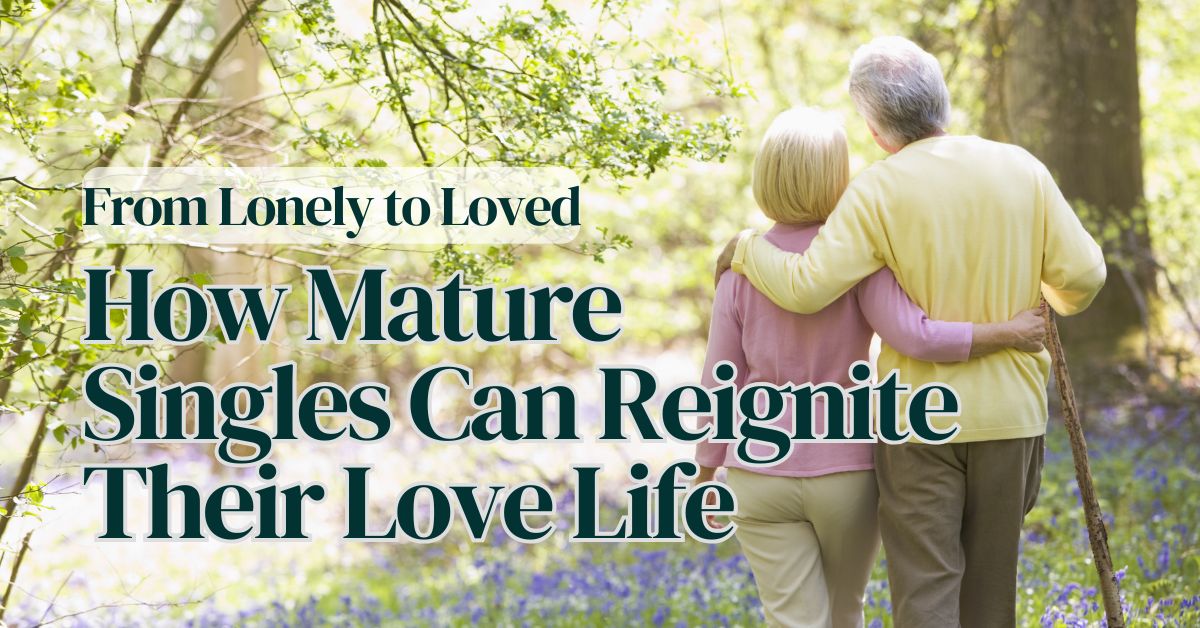 From Lonely to Loved_ How Mature Singles Can Reignite Their Love Life