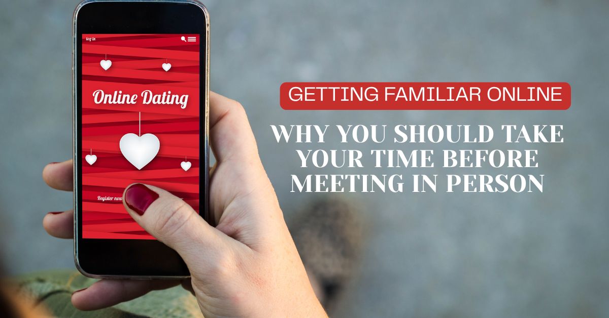 Getting Familiar Online_ Why You Should Take Your Time Before Meeting In Person