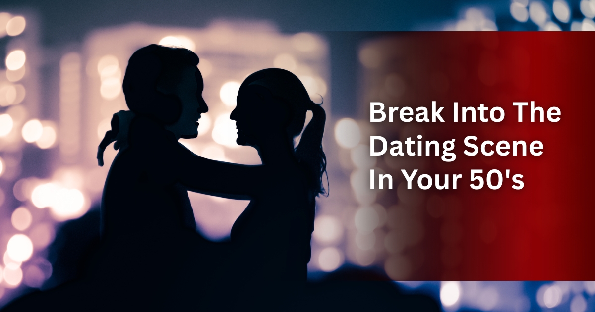 How To Break Into The Dating Scene In Your 50s