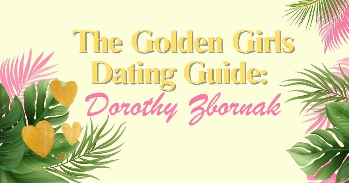 The Golden Girls Dating Guide What We Can Learn From Dorothy Zbornak