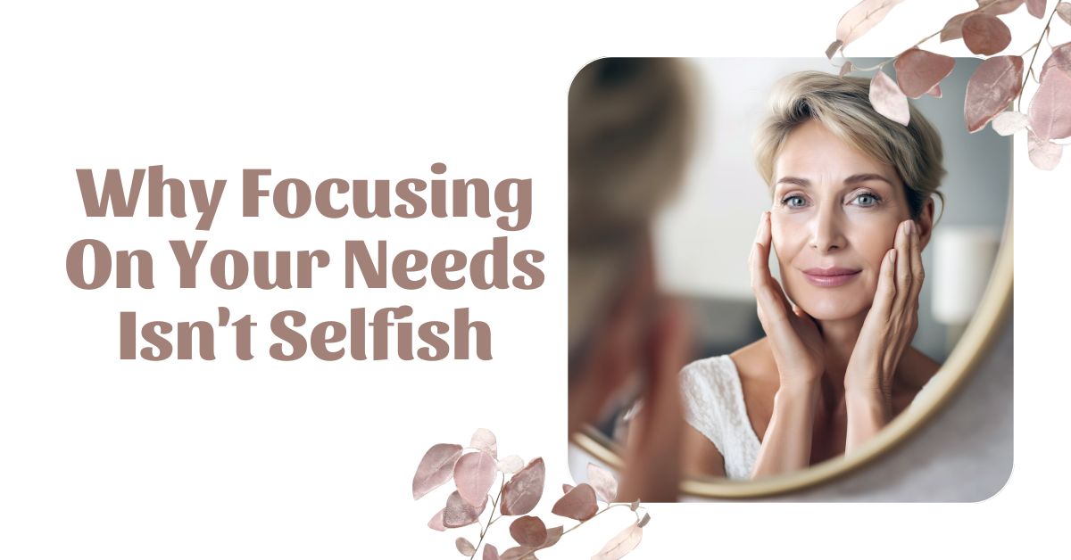 Why Focusing On Your Needs Isnt Selfish - Mature Singles Finding Love Why Focusing On Your Needs Isnt Selfish